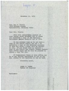 ["Mrs. Roy G. Pierce requested a copy of the Employee Retirement Income Security Act of 1974 from Congressman James R. Jones. Jones acknowledged the request in a letter dated November 11, 1974, stating that they do not have a copy of the Public Law but enclosed a detailed analysis of the Act. Jones offered to obtain a copy of the Public Law if needed and offered further assistance if required."]