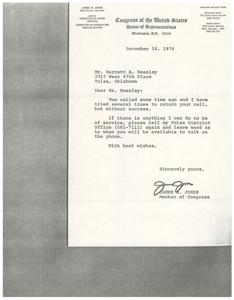 ["James R. Jones, Assistant Majority Whip for the first district of Oklahoma, is a member of the Committee on Armed Services and the Committee on Interior and Insular Affairs in the United States Congress. He has offices in Washington D.C. and Tulsa, Oklahoma. In a letter dated December 16, 1974, he informs Mr. Barrett A. Beasley that he has been trying to return his call and asks him to contact his Tulsa District Office if he needs assistance."]