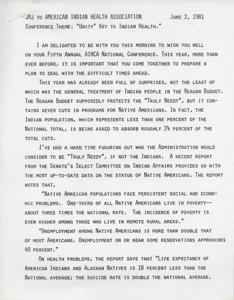 ["The document is a speech given by JRJ to the American Indian Health Association at their fifth annual conference. He discusses the challenges facing Native Americans, particularly in relation to the Reagan budget cuts. He highlights the need for unity and cooperation to address Carl Albert the health and social issues facing Native American communities, and urges the association to advocate for fair and effective use of federal funds. JRJ also references historical attempts to undermine Native American rights and emphasizes the resilience of Native American communities in overcoming challenges."]